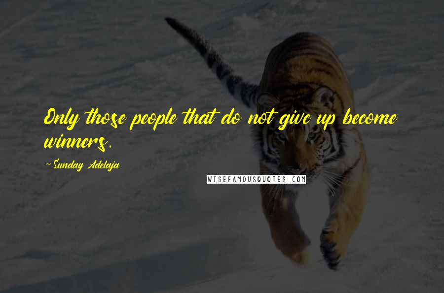 Sunday Adelaja Quotes: Only those people that do not give up become winners.