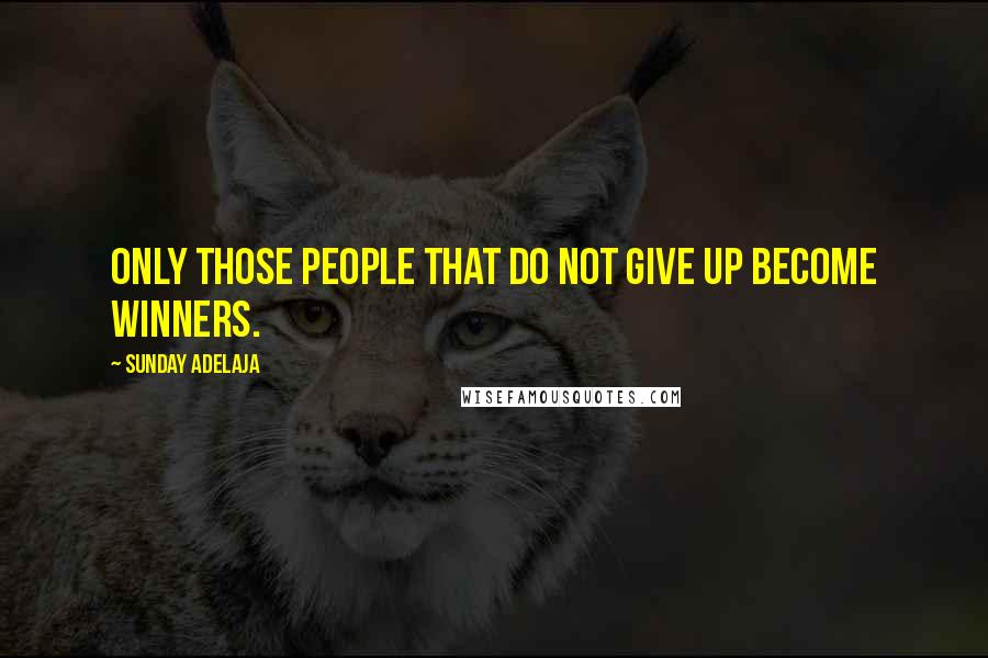 Sunday Adelaja Quotes: Only those people that do not give up become winners.