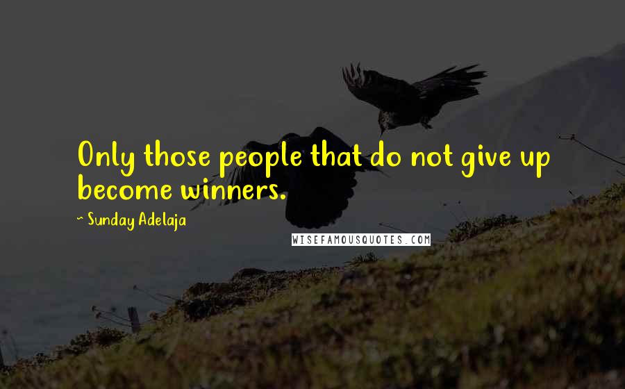 Sunday Adelaja Quotes: Only those people that do not give up become winners.