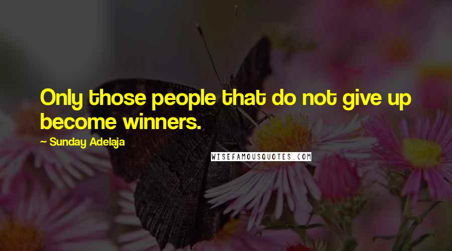 Sunday Adelaja Quotes: Only those people that do not give up become winners.