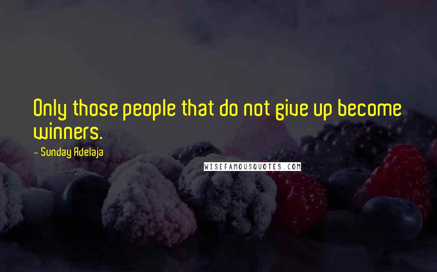 Sunday Adelaja Quotes: Only those people that do not give up become winners.