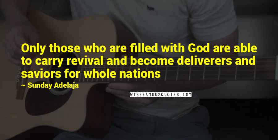 Sunday Adelaja Quotes: Only those who are filled with God are able to carry revival and become deliverers and saviors for whole nations