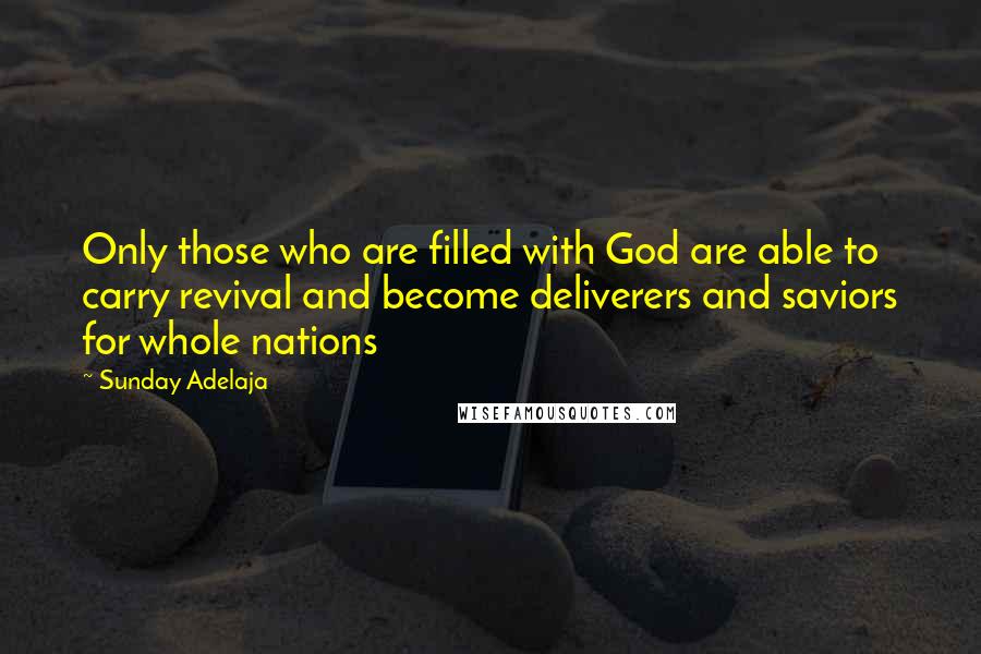 Sunday Adelaja Quotes: Only those who are filled with God are able to carry revival and become deliverers and saviors for whole nations