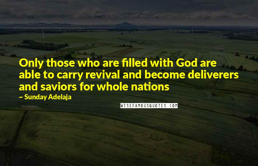 Sunday Adelaja Quotes: Only those who are filled with God are able to carry revival and become deliverers and saviors for whole nations