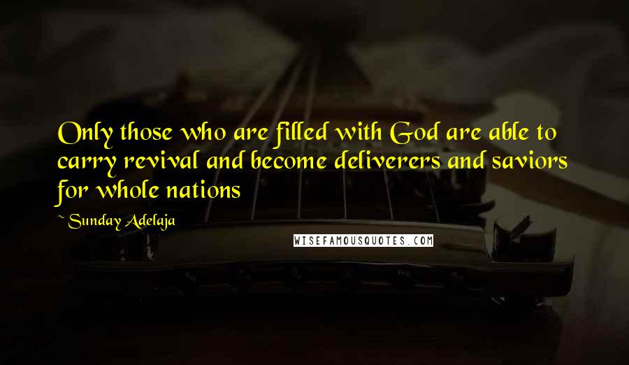 Sunday Adelaja Quotes: Only those who are filled with God are able to carry revival and become deliverers and saviors for whole nations
