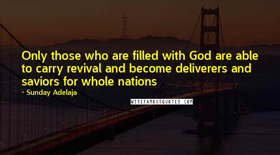 Sunday Adelaja Quotes: Only those who are filled with God are able to carry revival and become deliverers and saviors for whole nations