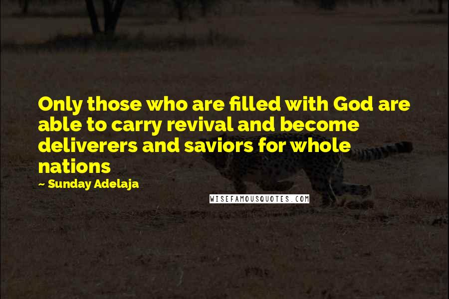 Sunday Adelaja Quotes: Only those who are filled with God are able to carry revival and become deliverers and saviors for whole nations