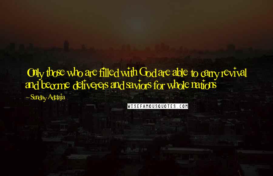 Sunday Adelaja Quotes: Only those who are filled with God are able to carry revival and become deliverers and saviors for whole nations