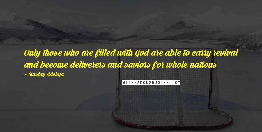 Sunday Adelaja Quotes: Only those who are filled with God are able to carry revival and become deliverers and saviors for whole nations