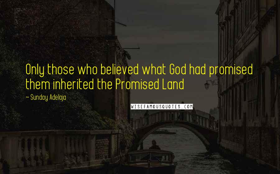 Sunday Adelaja Quotes: Only those who believed what God had promised them inherited the Promised Land