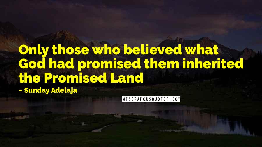 Sunday Adelaja Quotes: Only those who believed what God had promised them inherited the Promised Land