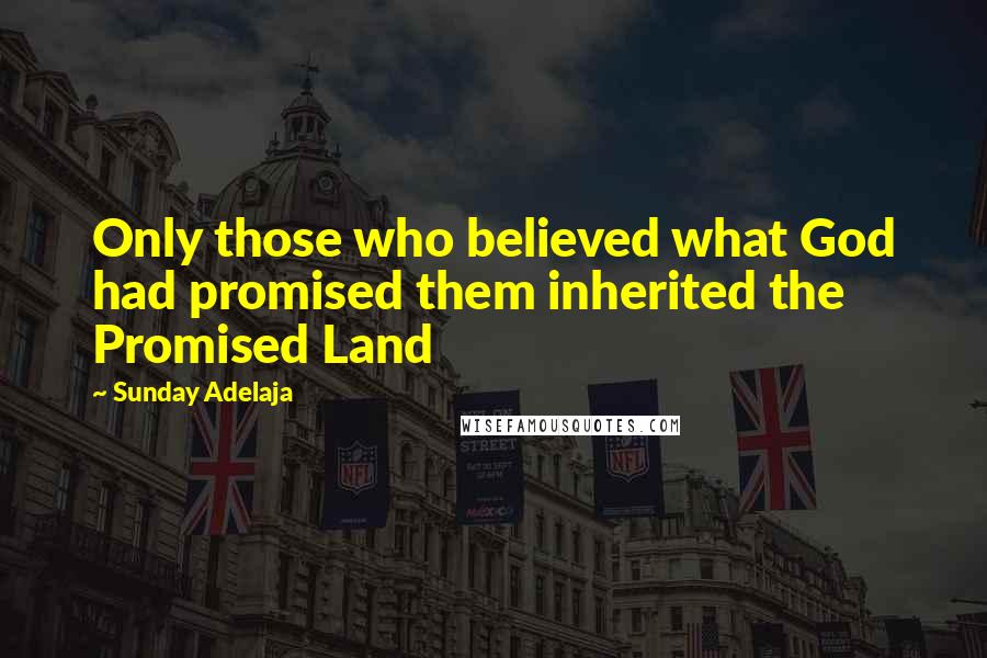 Sunday Adelaja Quotes: Only those who believed what God had promised them inherited the Promised Land