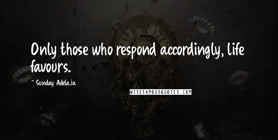 Sunday Adelaja Quotes: Only those who respond accordingly, life favours.