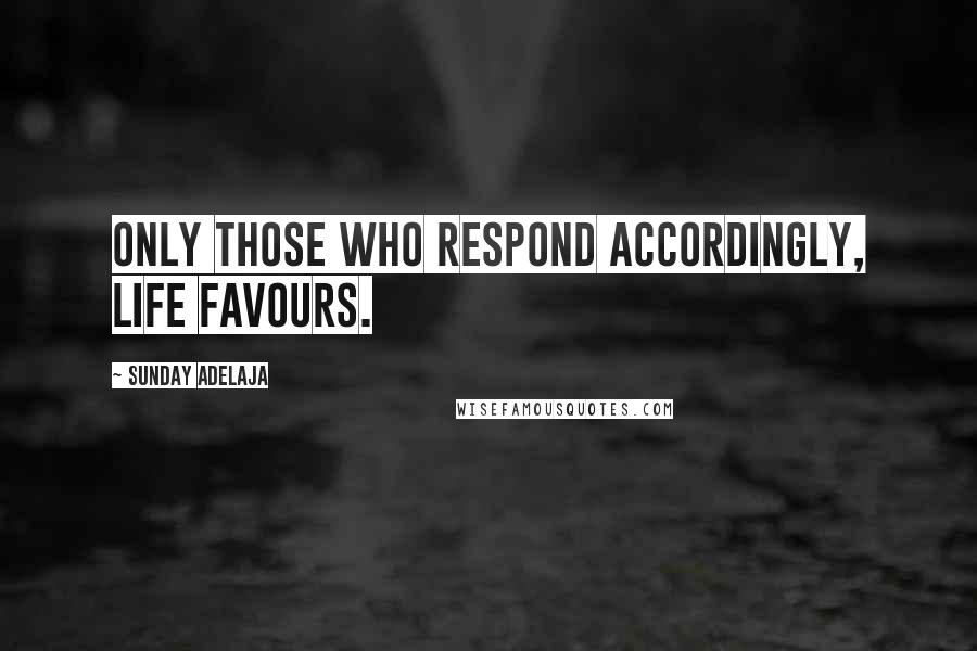 Sunday Adelaja Quotes: Only those who respond accordingly, life favours.