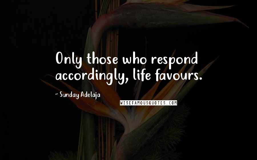 Sunday Adelaja Quotes: Only those who respond accordingly, life favours.