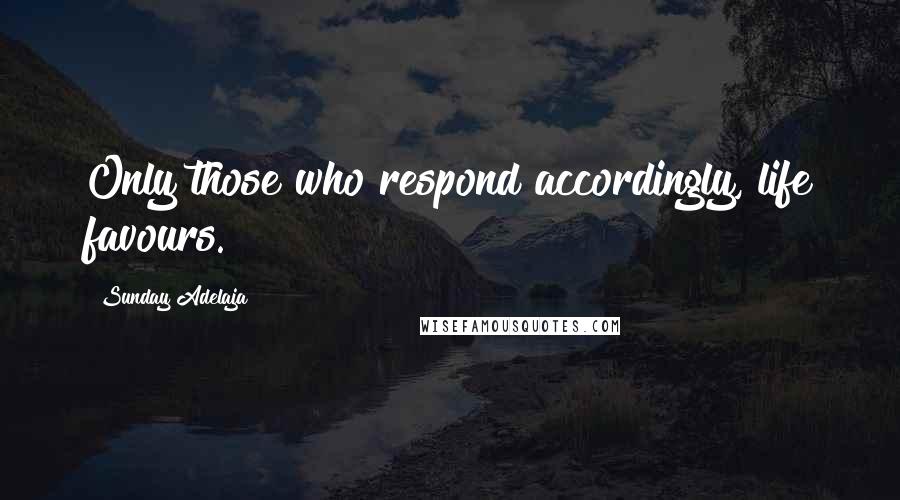 Sunday Adelaja Quotes: Only those who respond accordingly, life favours.