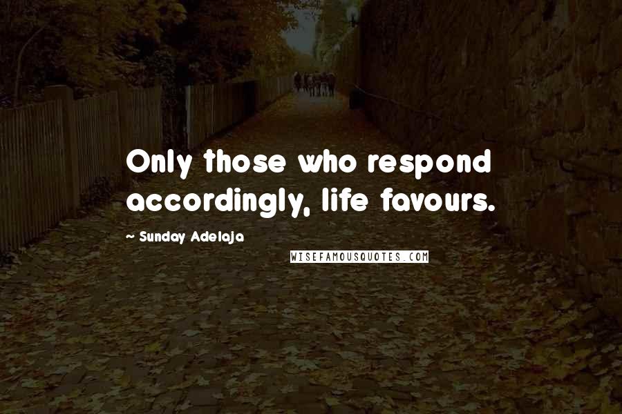 Sunday Adelaja Quotes: Only those who respond accordingly, life favours.