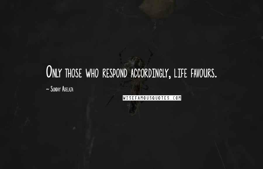 Sunday Adelaja Quotes: Only those who respond accordingly, life favours.