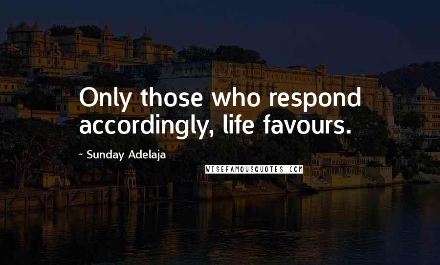 Sunday Adelaja Quotes: Only those who respond accordingly, life favours.