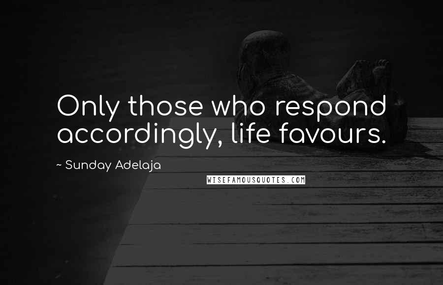 Sunday Adelaja Quotes: Only those who respond accordingly, life favours.