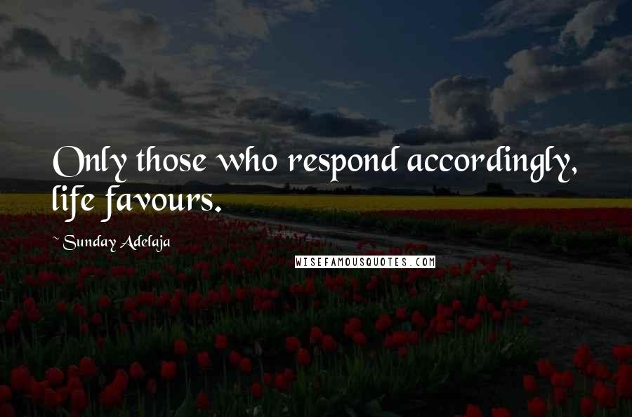 Sunday Adelaja Quotes: Only those who respond accordingly, life favours.