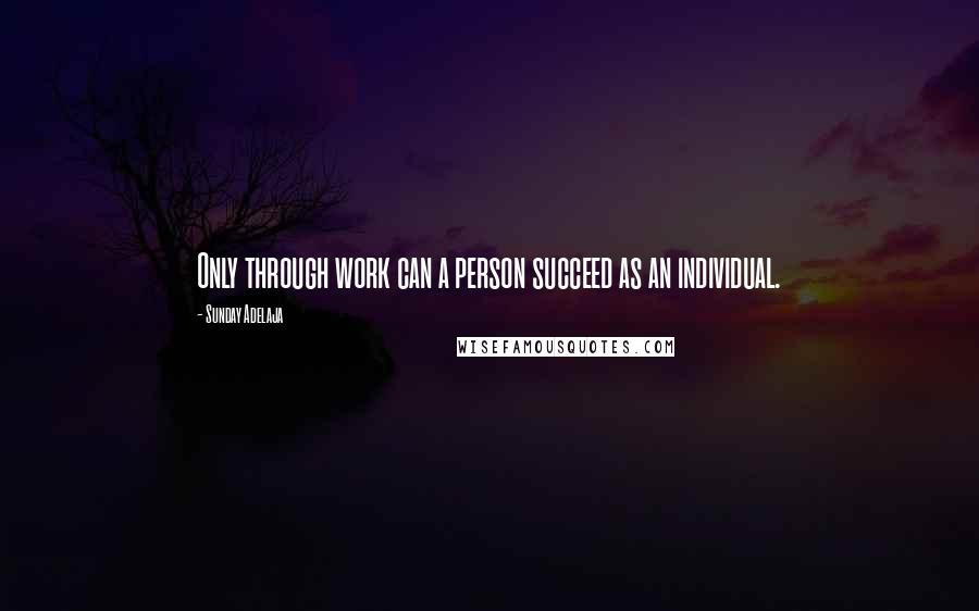 Sunday Adelaja Quotes: Only through work can a person succeed as an individual.