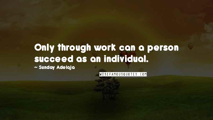 Sunday Adelaja Quotes: Only through work can a person succeed as an individual.