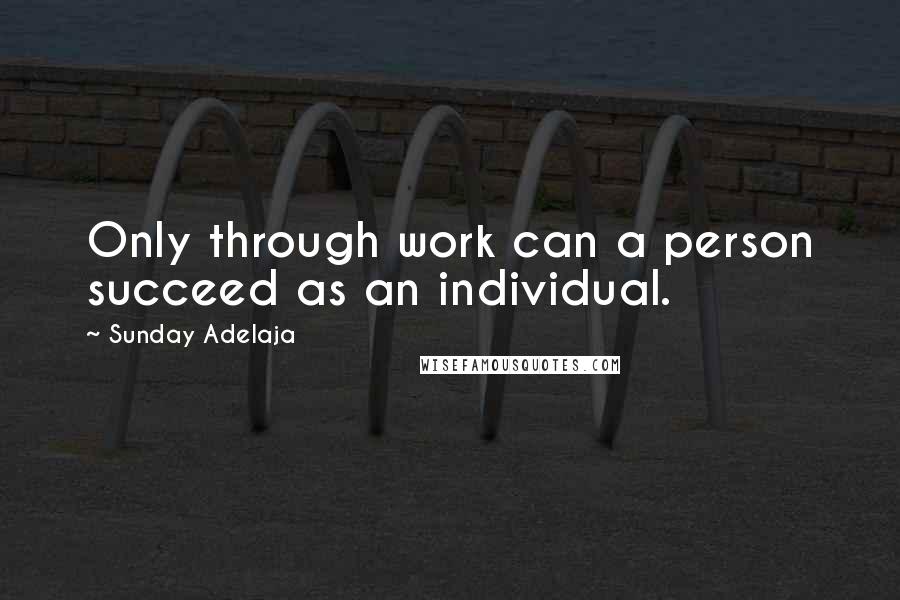 Sunday Adelaja Quotes: Only through work can a person succeed as an individual.