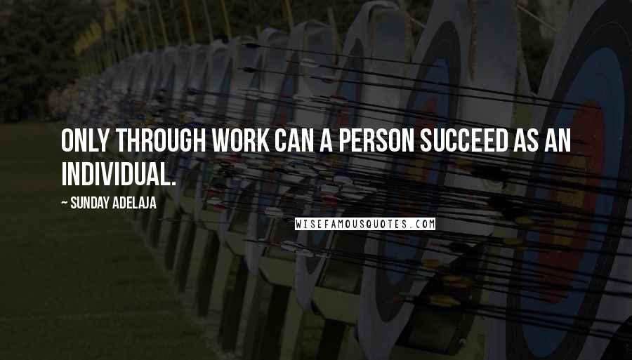 Sunday Adelaja Quotes: Only through work can a person succeed as an individual.