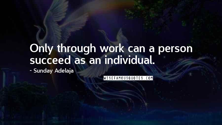 Sunday Adelaja Quotes: Only through work can a person succeed as an individual.