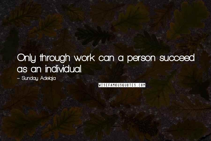 Sunday Adelaja Quotes: Only through work can a person succeed as an individual.