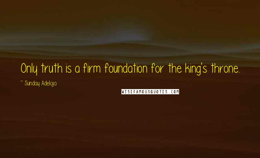 Sunday Adelaja Quotes: Only truth is a firm foundation for the king's throne.