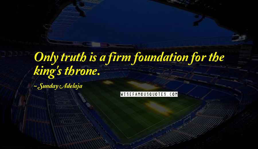 Sunday Adelaja Quotes: Only truth is a firm foundation for the king's throne.