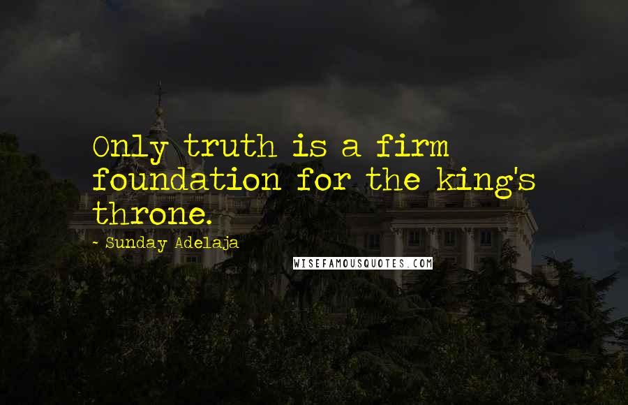 Sunday Adelaja Quotes: Only truth is a firm foundation for the king's throne.