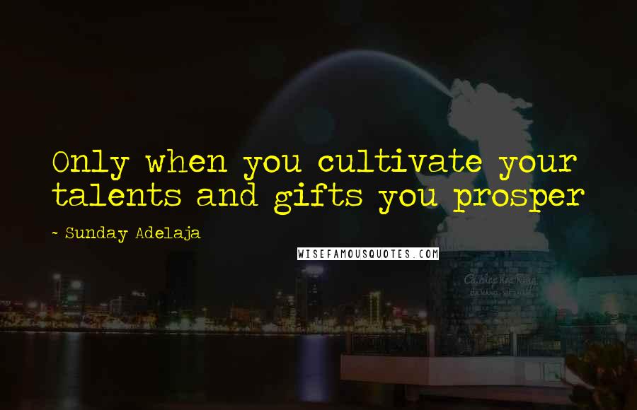 Sunday Adelaja Quotes: Only when you cultivate your talents and gifts you prosper