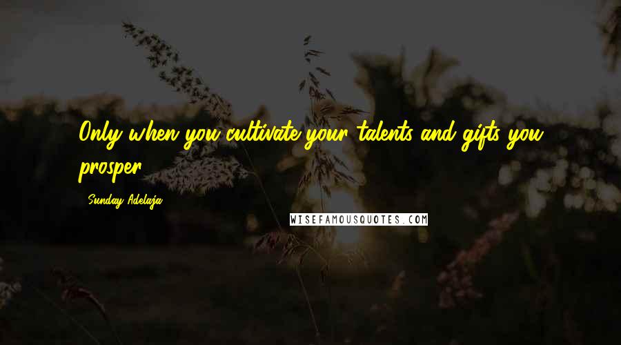 Sunday Adelaja Quotes: Only when you cultivate your talents and gifts you prosper
