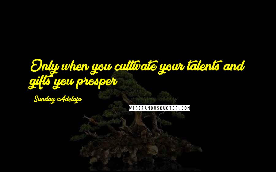 Sunday Adelaja Quotes: Only when you cultivate your talents and gifts you prosper