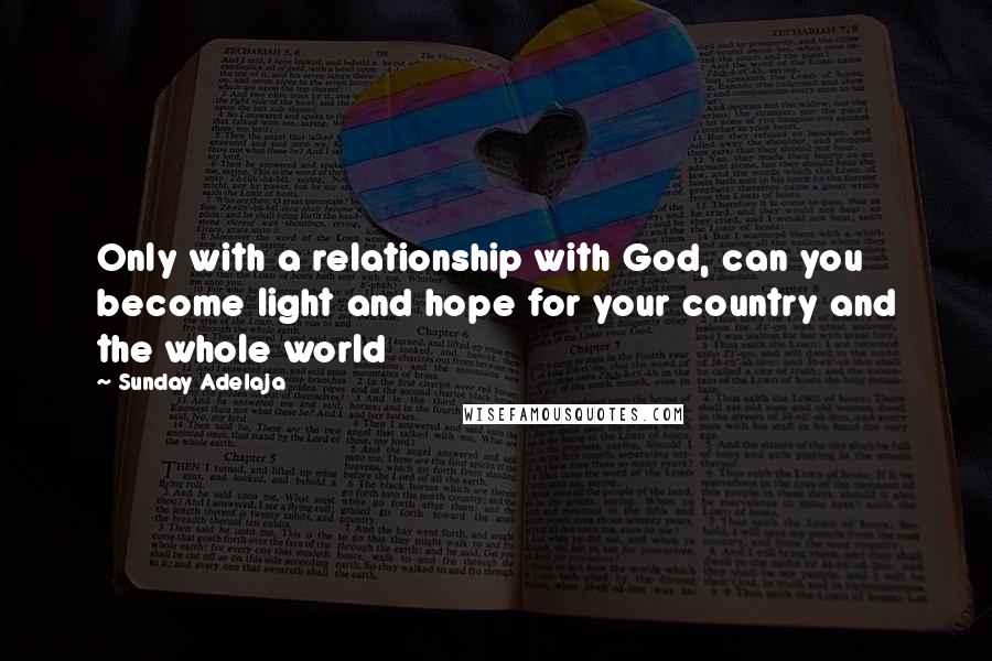 Sunday Adelaja Quotes: Only with a relationship with God, can you become light and hope for your country and the whole world