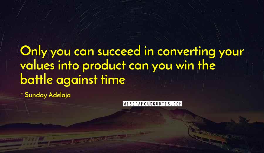 Sunday Adelaja Quotes: Only you can succeed in converting your values into product can you win the battle against time