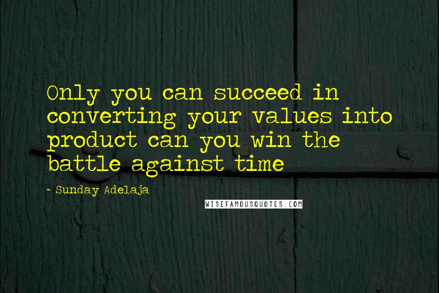 Sunday Adelaja Quotes: Only you can succeed in converting your values into product can you win the battle against time