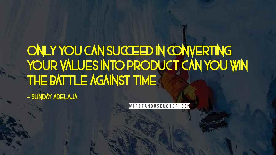 Sunday Adelaja Quotes: Only you can succeed in converting your values into product can you win the battle against time