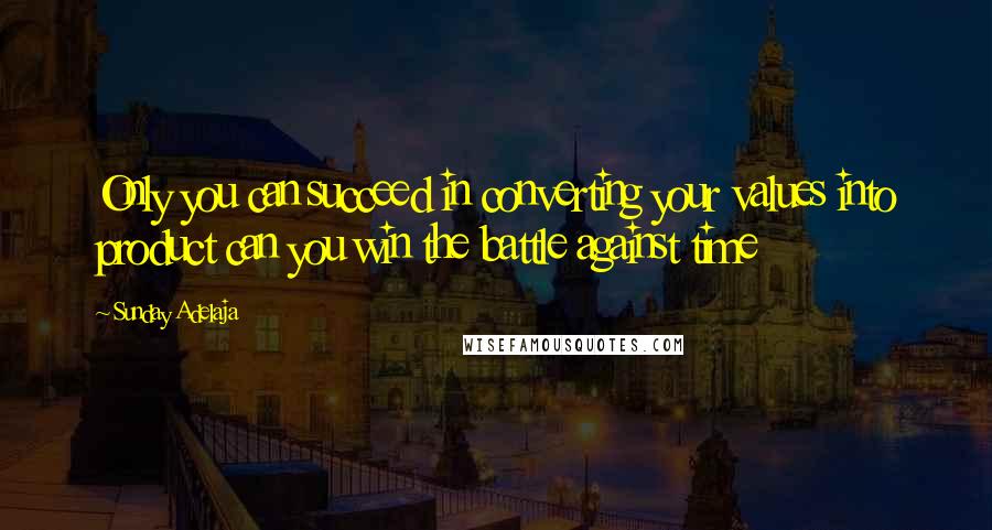 Sunday Adelaja Quotes: Only you can succeed in converting your values into product can you win the battle against time