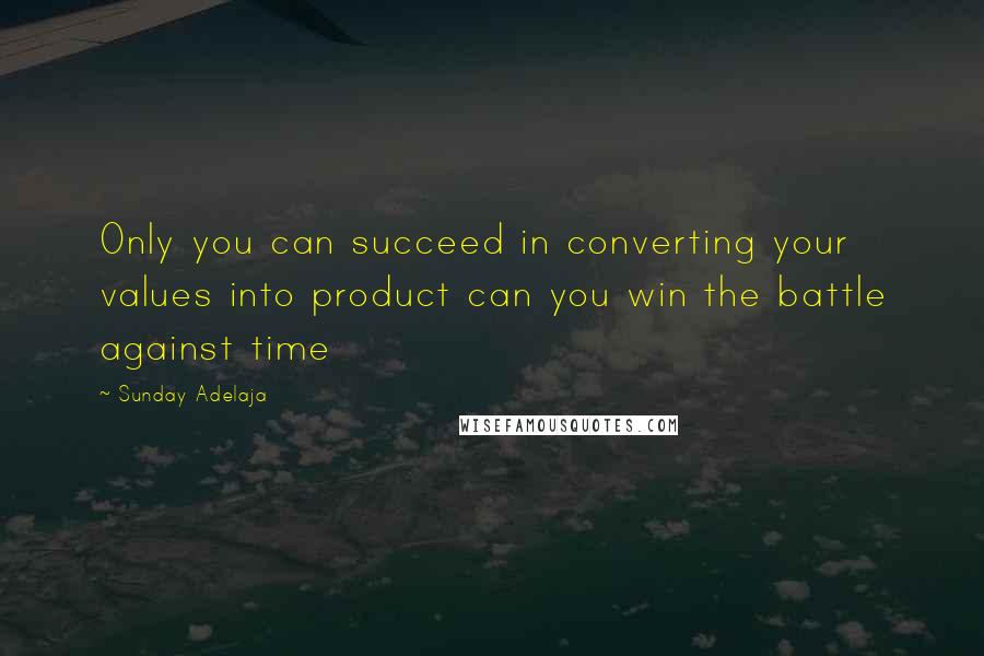 Sunday Adelaja Quotes: Only you can succeed in converting your values into product can you win the battle against time