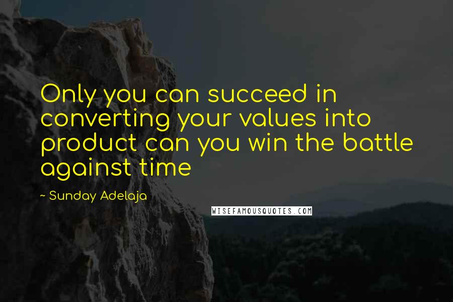 Sunday Adelaja Quotes: Only you can succeed in converting your values into product can you win the battle against time