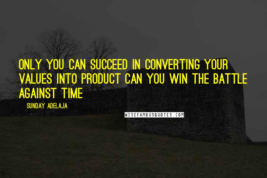 Sunday Adelaja Quotes: Only you can succeed in converting your values into product can you win the battle against time