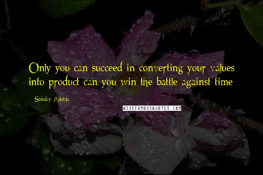 Sunday Adelaja Quotes: Only you can succeed in converting your values into product can you win the battle against time