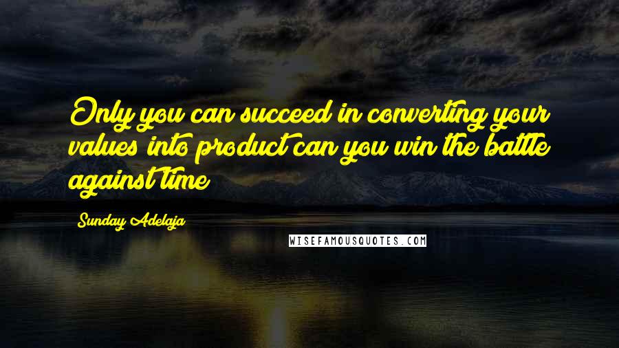 Sunday Adelaja Quotes: Only you can succeed in converting your values into product can you win the battle against time