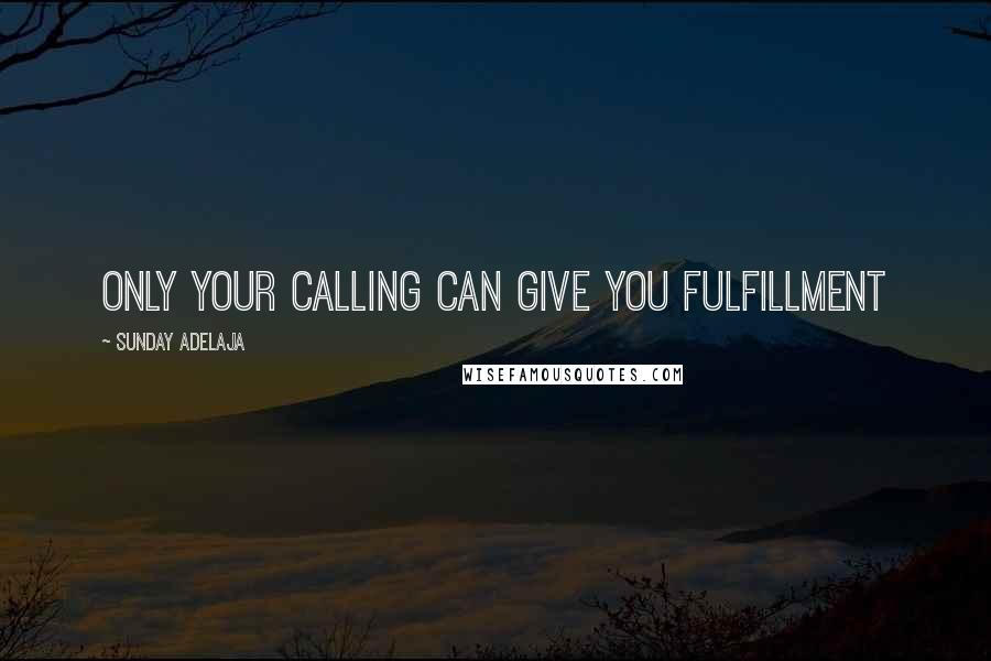 Sunday Adelaja Quotes: Only your calling can give you fulfillment