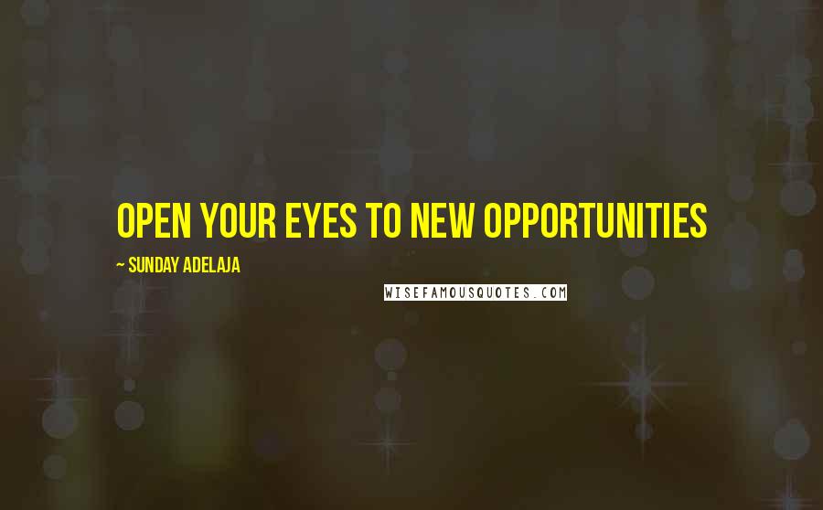 Sunday Adelaja Quotes: Open your eyes to new opportunities