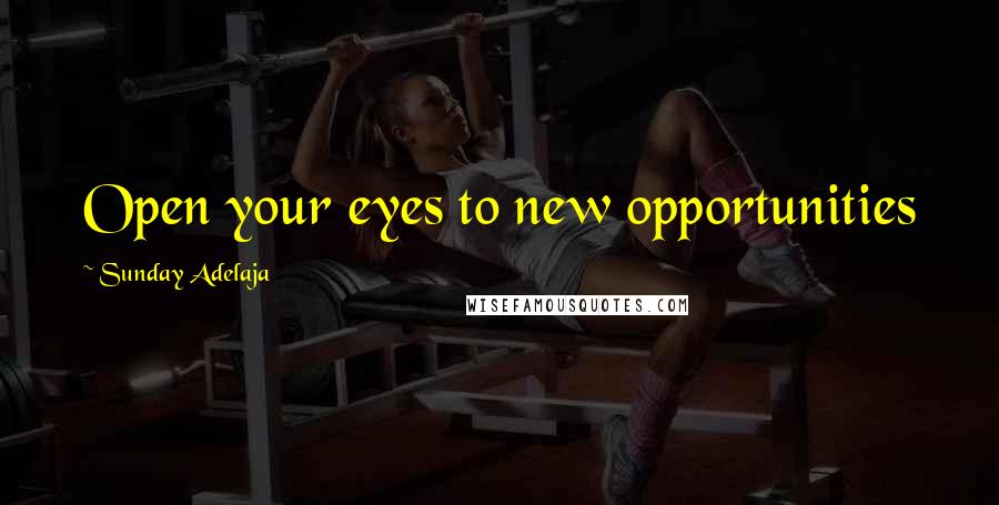 Sunday Adelaja Quotes: Open your eyes to new opportunities